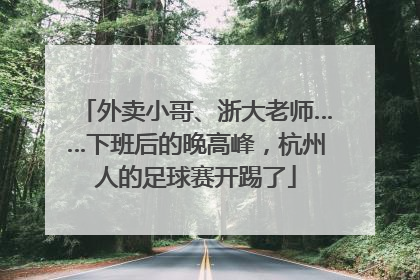 外卖小哥、浙大老师……下班后的晚高峰，杭州人的足球赛开踢了
