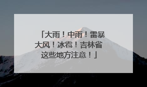 大雨！中雨！雷暴大风！冰雹！吉林省这些地方注意！
