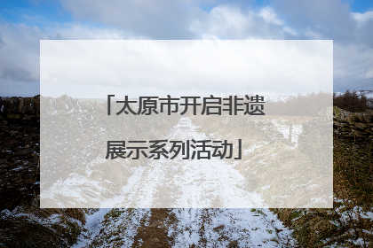 太原市开启非遗展示系列活动