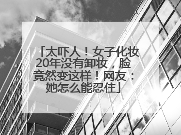 太吓人！女子化妆20年没有卸妆，脸竟然变这样！网友：她怎么能忍住