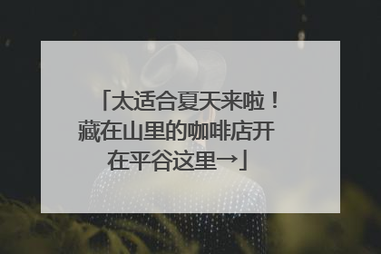 太适合夏天来啦！藏在山里的咖啡店开在平谷这里→
