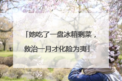 她吃了一盘冰箱剩菜，救治一月才化险为夷
