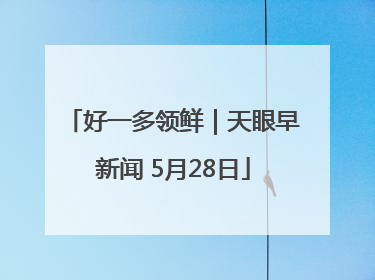 好一多领鲜｜天眼早新闻 5月28日