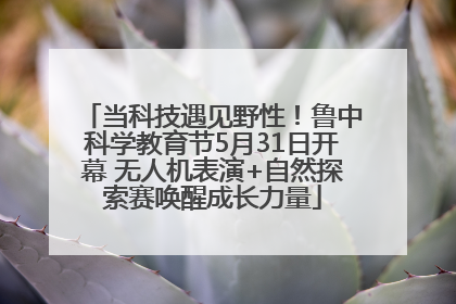 当科技遇见野性！鲁中科学教育节5月31日开幕 无人机表演+自然探索赛唤醒成长力量
