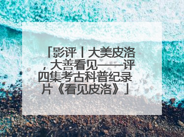 影评丨大美皮洛，大善看见——评四集考古科普纪录片《看见皮洛》