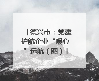 德兴市：党建护航企业“暖心”远航（图）