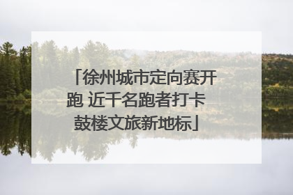 徐州城市定向赛开跑 近千名跑者打卡鼓楼文旅新地标