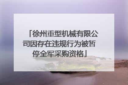 徐州重型机械有限公司因存在违规行为被暂停全军采购资格