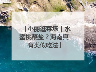 小丽逛菜场｜水蜜桃蘸盐？海南真有类似吃法