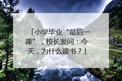 小学毕业“最后一课”，校长发问：今天，为什么读书？