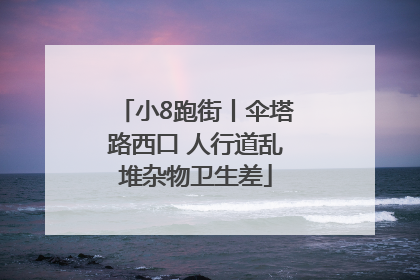 小8跑街丨伞塔路西口 人行道乱堆杂物卫生差
