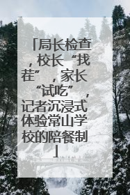 局长检查，校长“找茬”，家长“试吃”，记者沉浸式体验常山学校的陪餐制