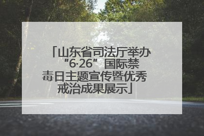山东省司法厅举办“6·26”国际禁毒日主题宣传暨优秀戒治成果展示