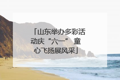 山东举办多彩活动庆“六一” 童心飞扬展风采