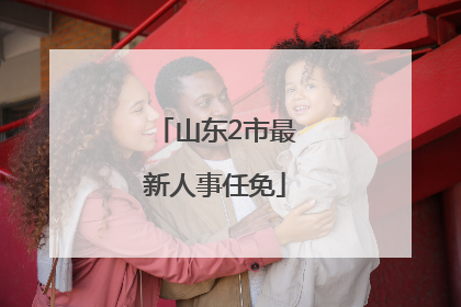 山东2市最新人事任免