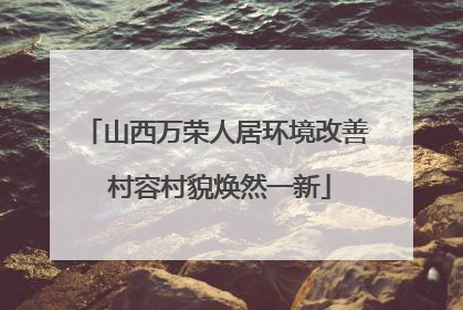 山西万荣人居环境改善 村容村貌焕然一新