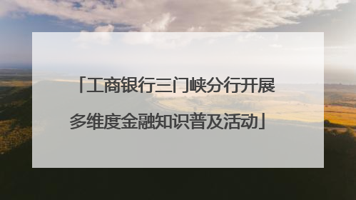 工商银行三门峡分行开展多维度金融知识普及活动