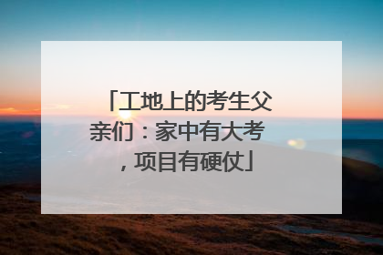 工地上的考生父亲们：家中有大考，项目有硬仗