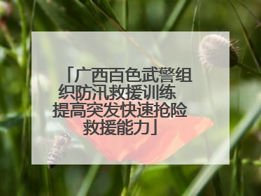 广西百色武警组织防汛救援训练 提高突发快速抢险救援能力