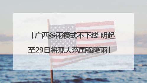 广西多雨模式不下线 明起至29日将现大范围强降雨