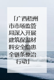 广西梧州市市场监管局深入开展建筑保温材料安全隐患全链条整治行动