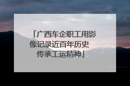 广西车企职工用影像记录近百年历史 传承工运精神