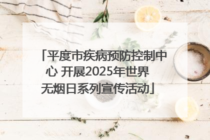 平度市疾病预防控制中心 开展2025年世界无烟日系列宣传活动