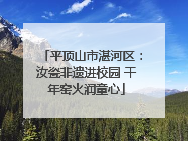 平顶山市湛河区：汝瓷非遗进校园 千年窑火润童心