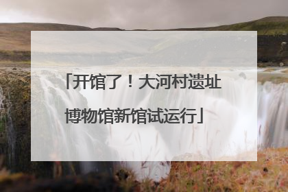 开馆了！大河村遗址博物馆新馆试运行