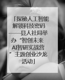 探秘人工智能 解锁科技密码——县人社局举办“智创未来 AI智研实战营”主题创业沙龙活动