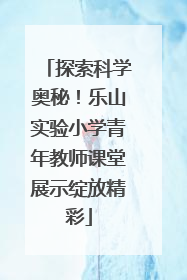 探索科学奥秘！乐山实验小学青年教师课堂展示绽放精彩