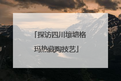 探访四川壤塘格玛热藏陶技艺
