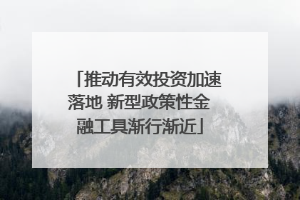 推动有效投资加速落地 新型政策性金融工具渐行渐近