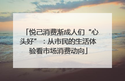 悦己消费渐成人们“心头好”：从市民的生活体验看市场消费动向