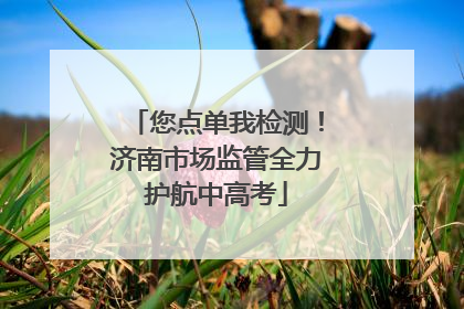 您点单我检测！济南市场监管全力护航中高考