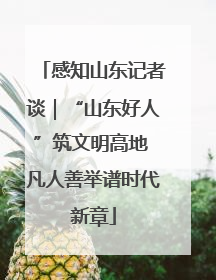 感知山东记者谈｜“山东好人”筑文明高地 凡人善举谱时代新章