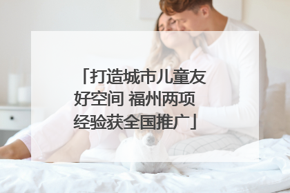 打造城市儿童友好空间 福州两项经验获全国推广