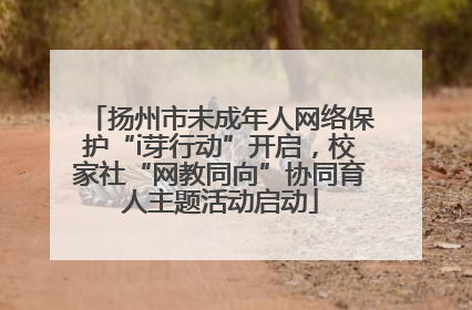 扬州市未成年人网络保护“i芽行动”开启，校家社“网教同向”协同育人主题活动启动