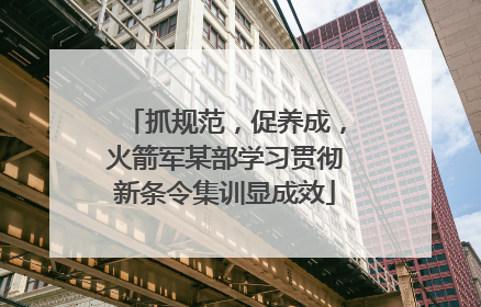 抓规范，促养成，火箭军某部学习贯彻新条令集训显成效