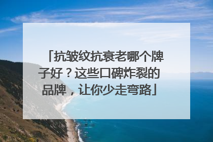 抗皱纹抗衰老哪个牌子好？这些口碑炸裂的品牌，让你少走弯路