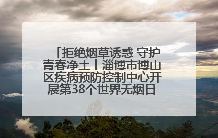 拒绝烟草诱惑 守护青春净土丨淄博市博山区疾病预防控制中心开展第38个世界无烟日系列控烟行动