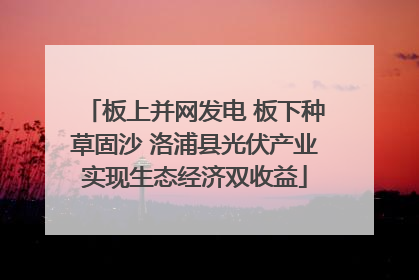 板上并网发电 板下种草固沙 洛浦县光伏产业实现生态经济双收益