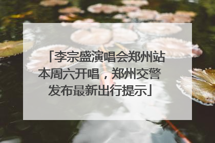 李宗盛演唱会郑州站本周六开唱，郑州交警发布最新出行提示