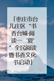 枣庄市台儿庄区“书香台城·阅读一‘夏’”全民阅读暨书香文化节启动