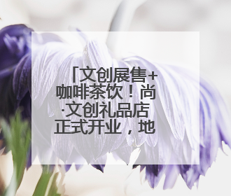 文创展售+咖啡茶饮！尚·文创礼品店正式开业，地址就在