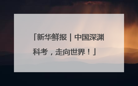 新华鲜报｜中国深渊科考，走向世界！