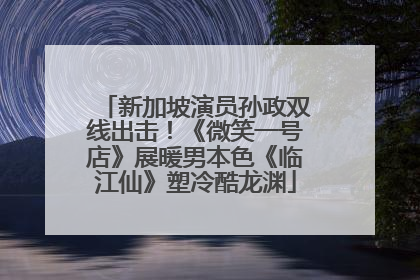 新加坡演员孙政双线出击！《微笑一号店》展暖男本色《临江仙》塑冷酷龙渊