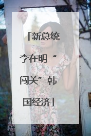 新总统李在明“闯关”韩国经济