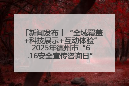 新闻发布丨“全域覆盖+科技展示+互动体验” 2025年德州市“6.16安全宣传咨询日”活动亮点纷呈