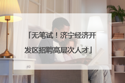 无笔试！济宁经济开发区招聘高层次人才